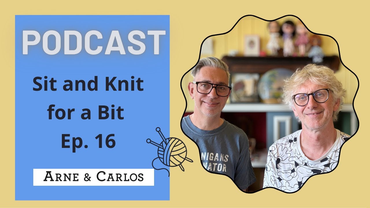 Our Podcast - Sit and Knit for a Bit on a Sunday - Episode 16! By ARNE & CARLOS