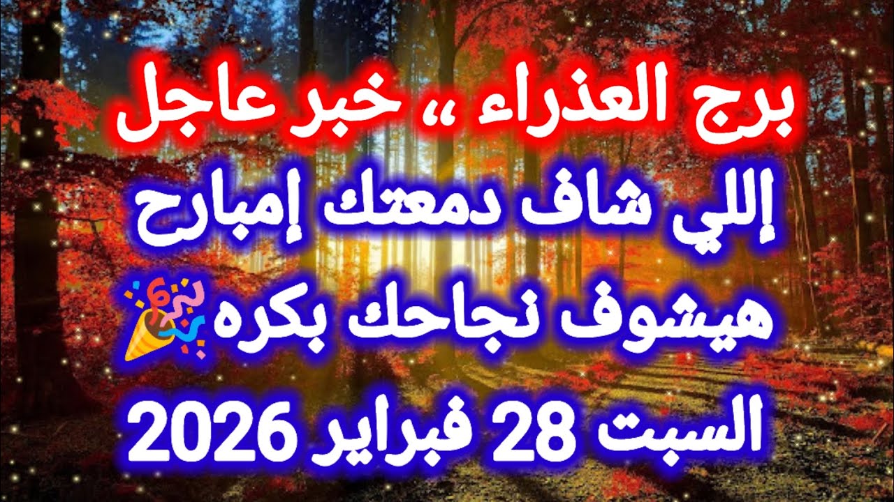 توقعات برج العذراء اليوم ،، خبر عاجل،، إللي شاف دمعتك إمبارح هيشوف نجاحك بكره 🎉 السبت 28 فبراير 2026