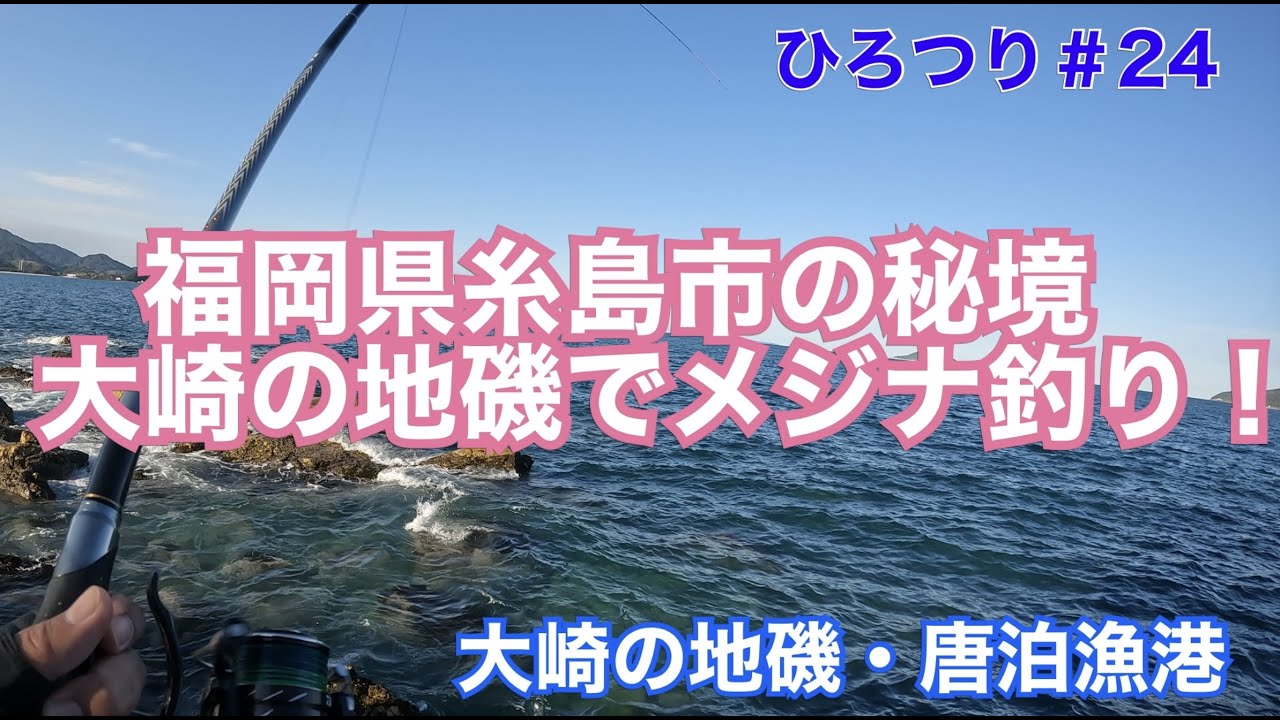 【旧ひろつり】【フカセ釣り】ひろつり＃24   福岡県糸島市の秘境　大崎の地磯でメジナ釣り！　大崎の地磯・唐泊漁港