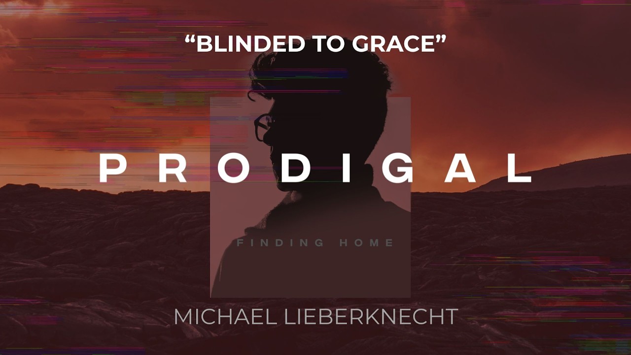 Prodigal: Finding Home - Blinded by Grace - Luke 15:25-32