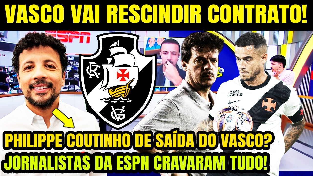 VASCO VAI RESCINDIR CONTRATO? PHILIPPE COUTINHO DE SAÍDA? JORNALISTAS DA ESPN CRAVAM! DINIZ DEMITIDO