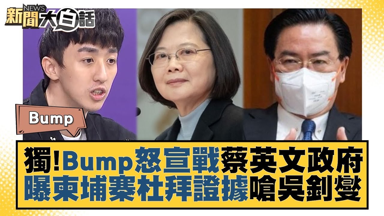 獨！Bump怒宣戰蔡英文政府 曝柬埔寨杜拜證據嗆吳釗燮 新聞大白話 20220819