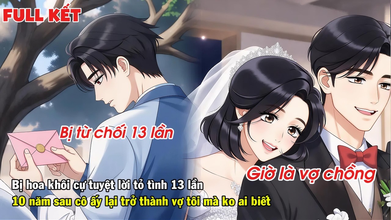 FULL | BỊ HOA KHÔI TỪ CHỐI LỜI TỎ TÌNH 13 LẦN BẤT NGỜ MƯỜI NĂM SAU CÔ ẤY LẠI LÀM VỢ TÔI