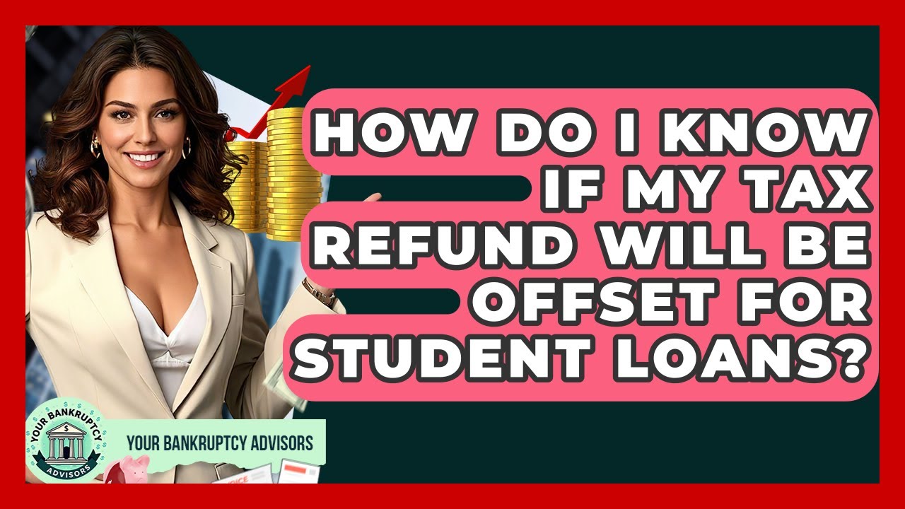 How Do I Know If My Tax Refund Will Be Offset For Student Loans? - Your Bankruptcy Advisors