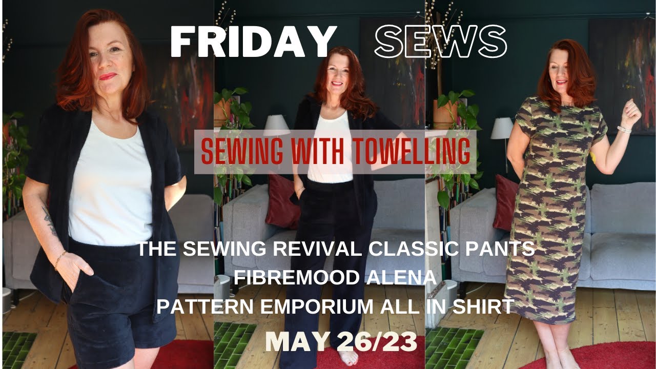 FRIDAY SEWS 26 MAY '23 - SEWING WITH TOWELLING, THE SEWING REVIVAL CLASSIC PANTS, FIBREMOOD ALENA