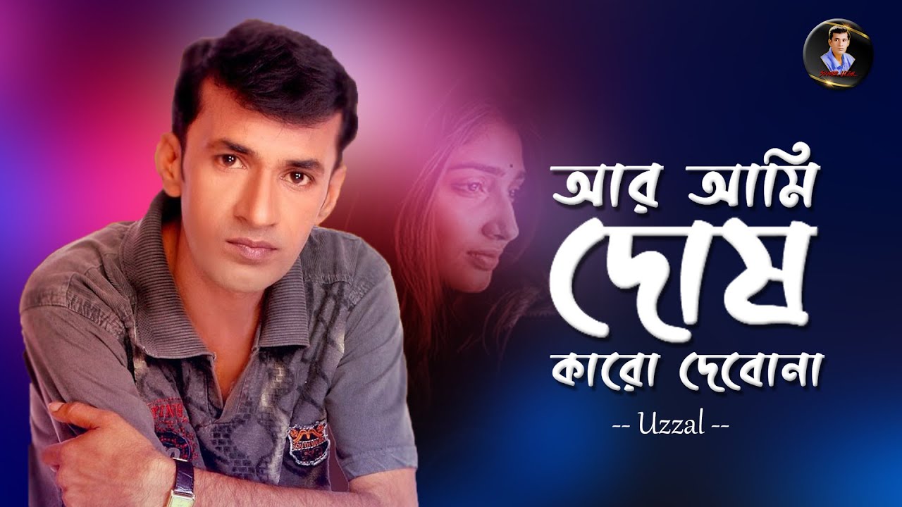 AR AMI DOSH KARO DEBONA | UZZAL | আর আমি দোষ কারো দেবোনা | উজ্জ্বল | BANGLA SAD SONG | @SingerUzzal