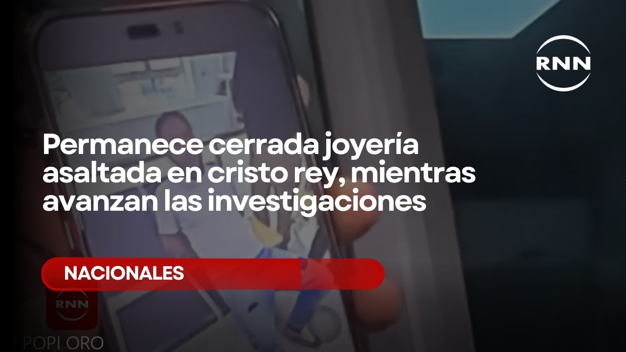 Permanece cerrada joyería asaltada en cristo rey, mientras avanzan las investigaciones