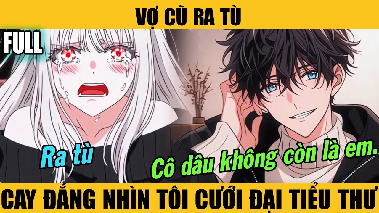 Full |VỢ CŨ RA TÙ — CAY ĐẮNG NHÌN TÔI CƯỚI ĐẠI TIỂU THƯ