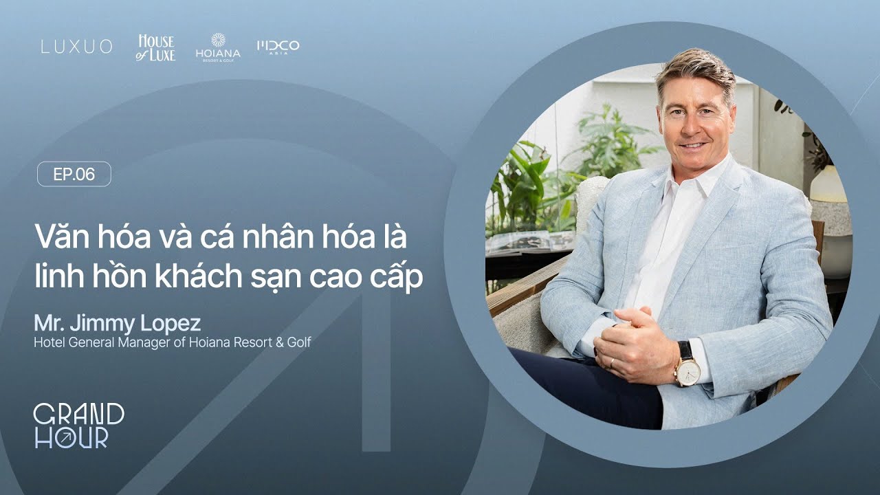 GRAND HOUR SS5 | EP.07: MR. JIMMY LOPEZ: VĂN HÓA VÀ CÁ NHÂN HÓA LÀ LINH HỒN KHÁCH SẠN CAO CẤP