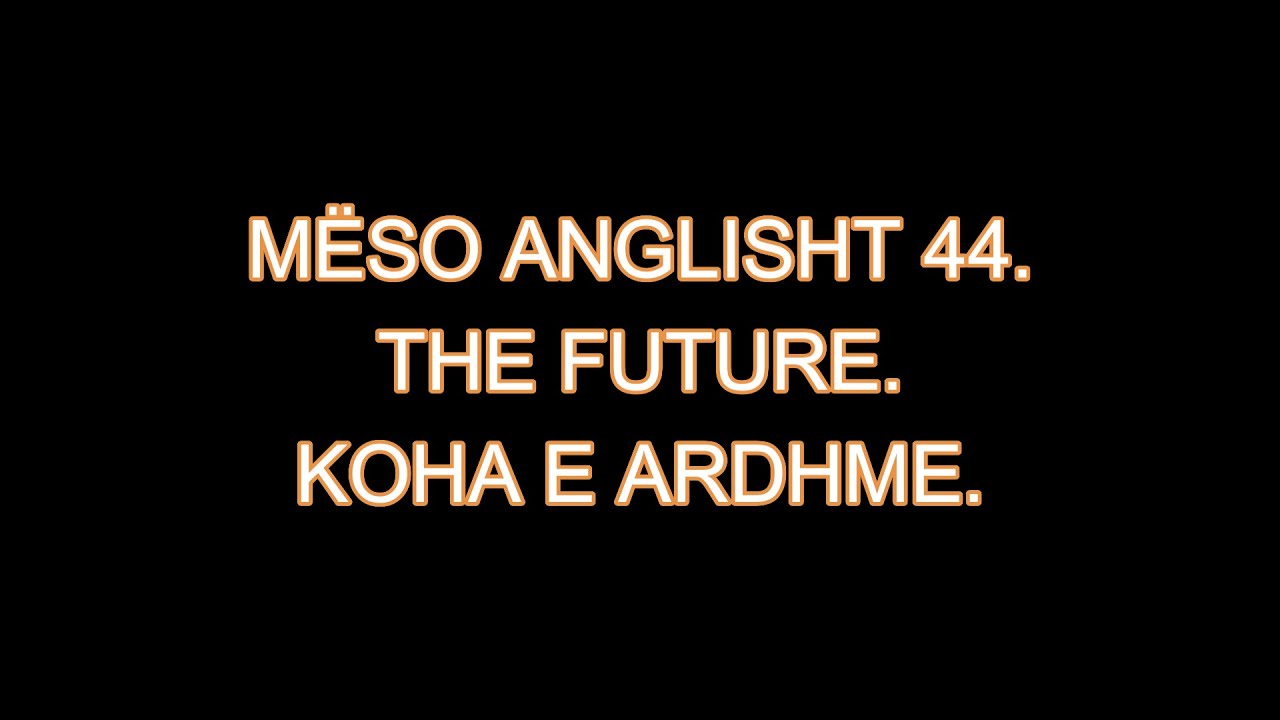 MËSO ANGLISHT 44. THE FUTURE. KOHA E ARDHME.