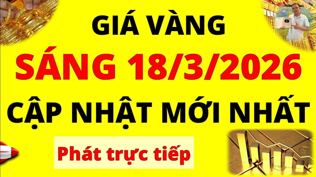 Trực tiếp giá vàng Sáng hôm nay ngày 18/3/2026 - Cập nhật mới nhất giá vàng 9999, Sjc, Doji và Pnj