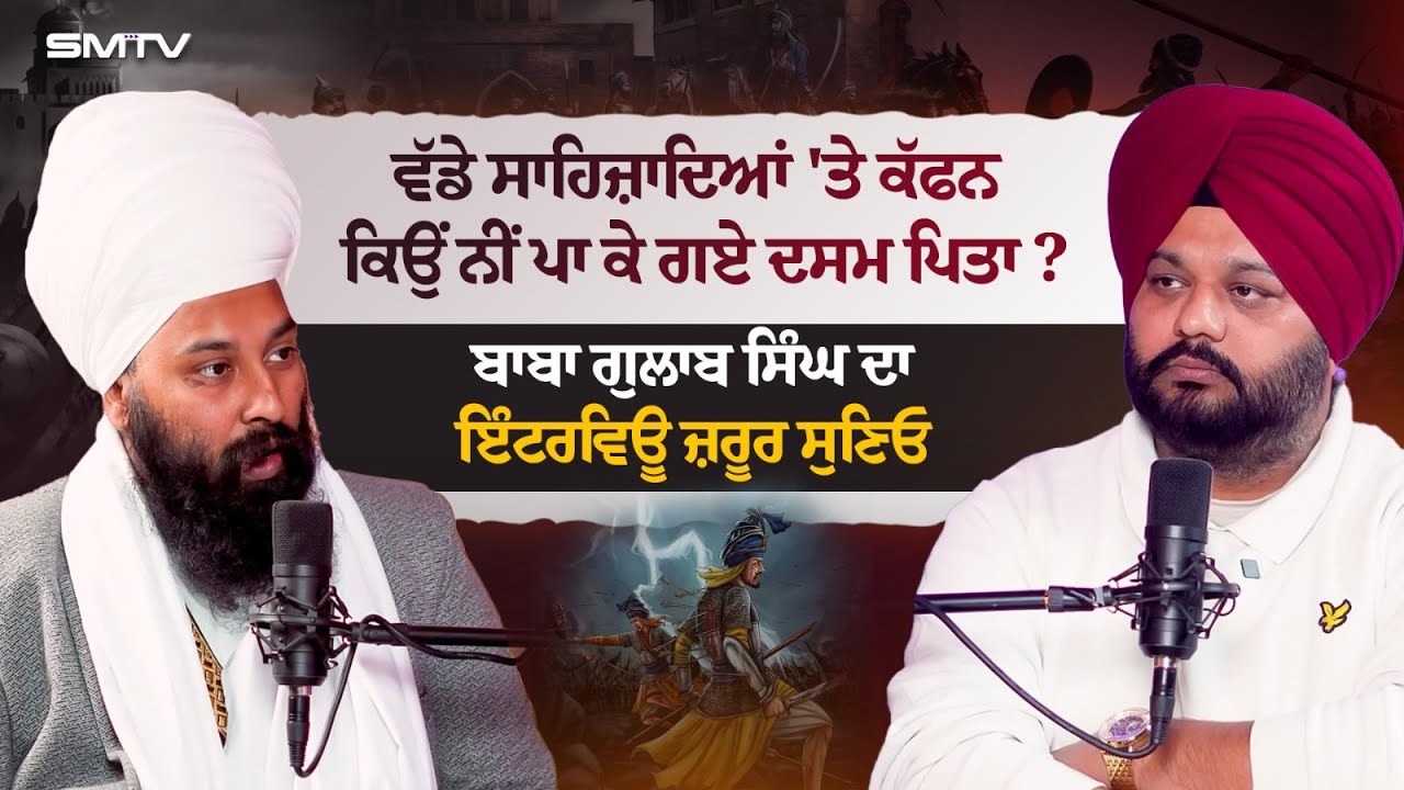 ਵੱਡੇ ਸਾਹਿਜ਼ਾਦਿਆਂ 'ਤੇ ਕੱਫਨ ਕਿਉਂ ਨੀਂ ਪਾ ਕੇ ਗਏ ਦਸਮ ਪਿਤਾ ? ਬਾਬਾ ਗੁਲਾਬ ਸਿੰਘ ਦਾ ਇੰਟਰਵਿਊ ਜ਼ਰੂਰ ਸੁਣਿਓ