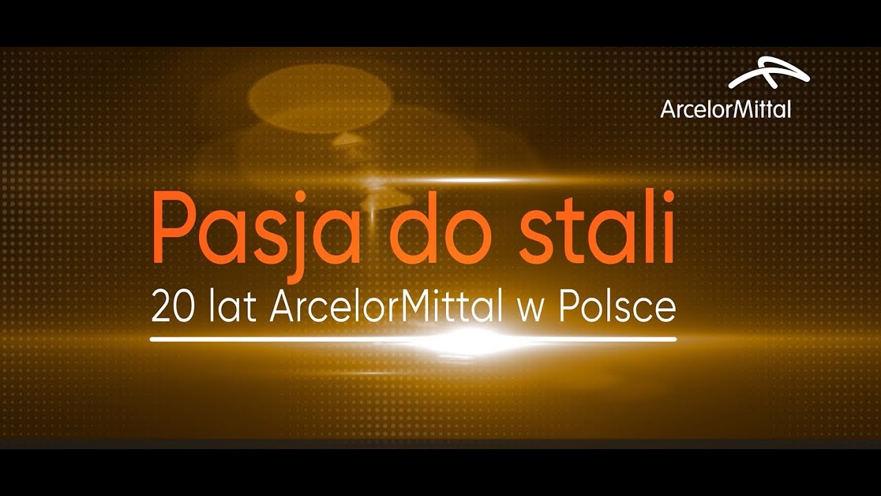 Pasja do stali. 20 lat ArcelorMittal w Polsce.