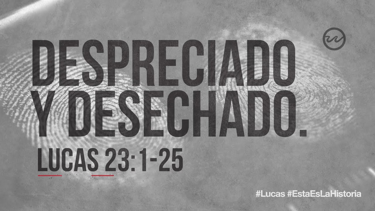 Lucas 23:1-25 — «Despreciado y desechado.»