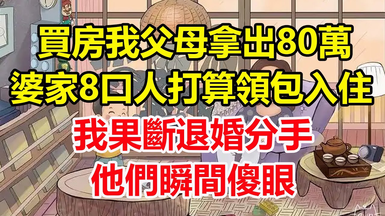 買房我父母拿出80萬，婆家8口人打算領包入住，我果斷退婚分手，他們瞬間傻眼！#心寄奇旅#為人處世#生活經驗#情感#故事#彩礼#花開富貴#深夜淺讀