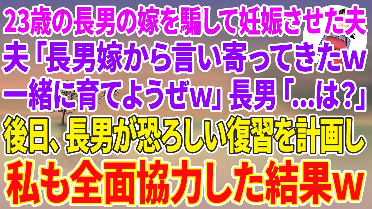 【スカッとする話】23歳の長男の嫁を騙して妊娠させた夫「長男嫁から言い寄ってきたwこのまま一緒に育てようぜw」長男「...は？」後日、長男が恐ろしい復讐を計画し私も全面協力した結果w