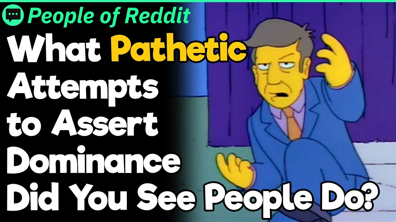 What Pathetic Attempts to Assert Dominance Did You See People Do?