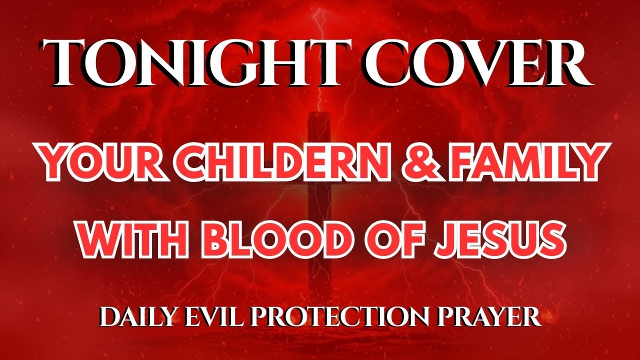 Cover Your Children and Family with the Blood of Jesus | Protection from All Curses and Evil Attacks