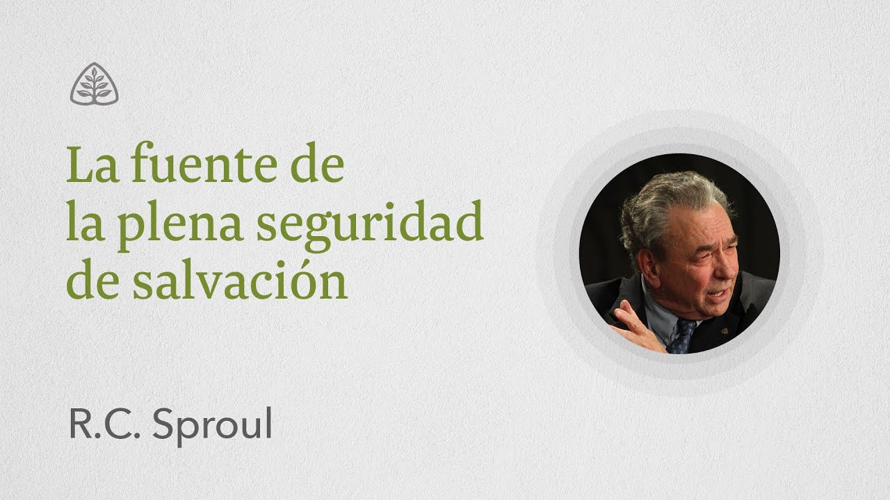 La fuente de la plena seguridad de salvación: Renovando Tu Mente con R.C. Sproul
