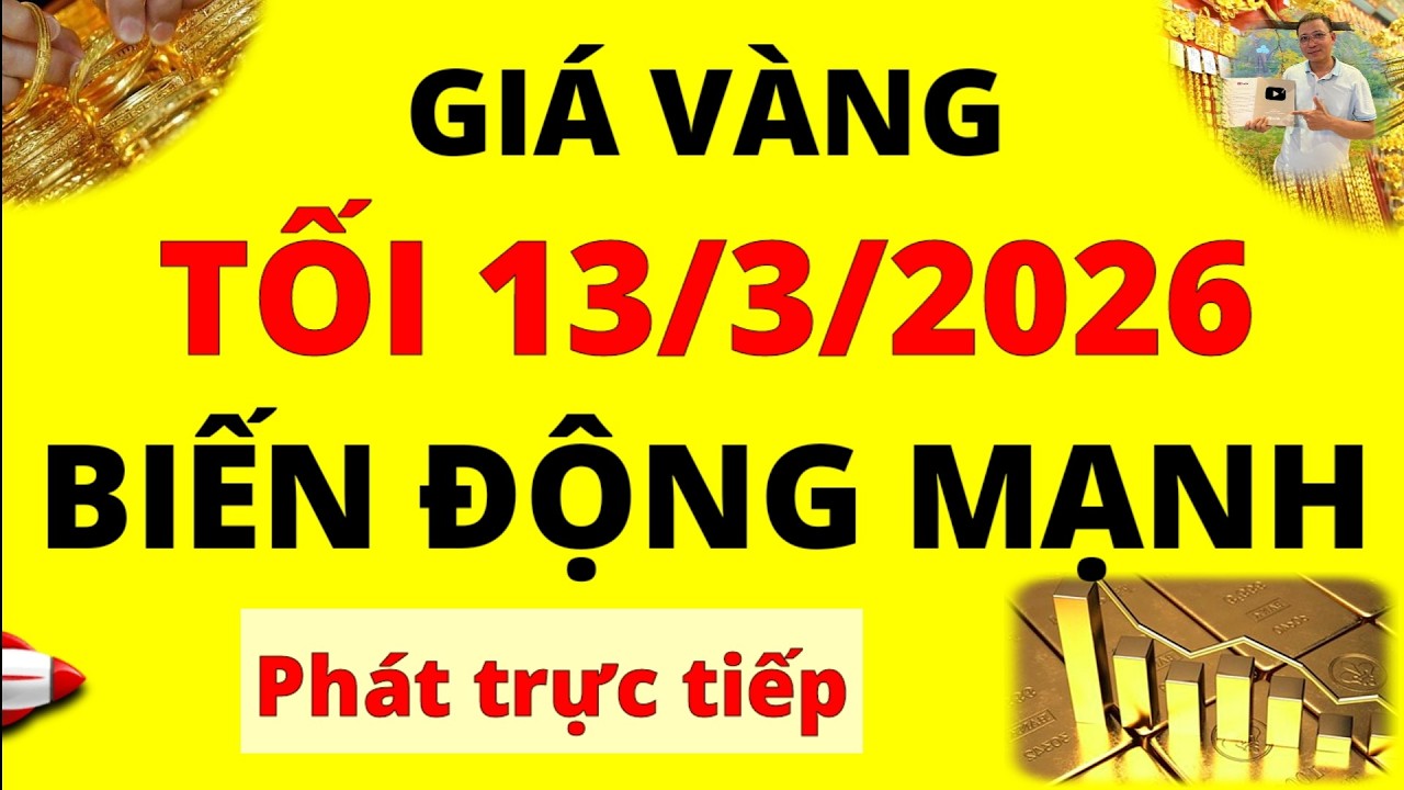 Trực tiếp giá vàng Tối hôm nay ngày 13/3/2026 - Biến động mạnh giá vàng 9999, Sjc, Pnj, Doji và Btmc