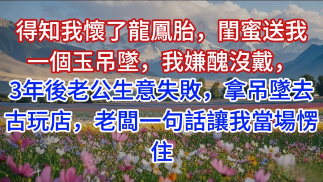 得知我懷了龍鳳胎，閨蜜送我一個玉吊墜，我嫌醜沒戴，3年後老公生意失敗，拿吊墜去古玩店，老闆一句話讓我當場愣住