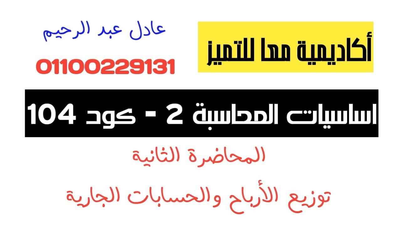أساسيات المحاسبة 2 - المحاضرة 2- توزيع الأرباح و الحسابات الجارية - عادل عبد الرحيم 01100229131