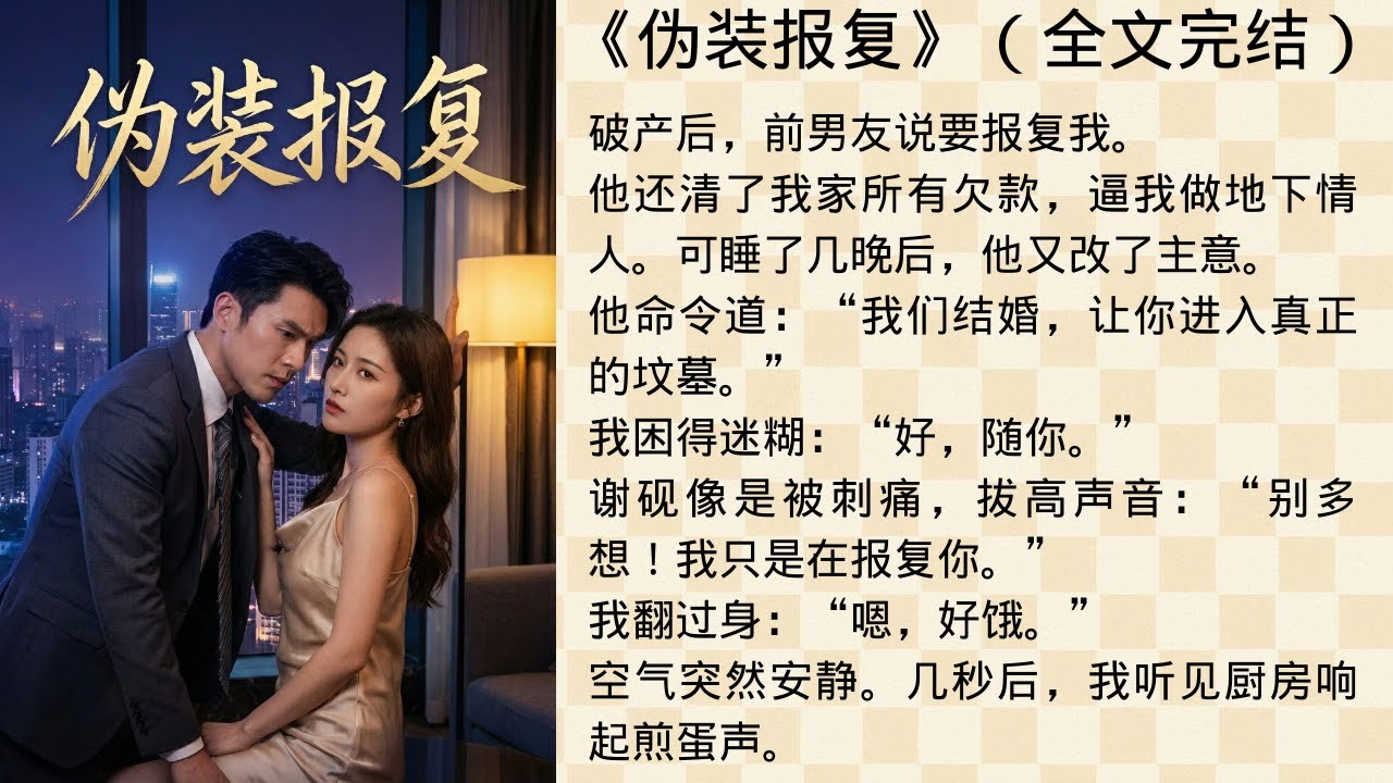《伪装报复》，破产后，前男友说要报复我。他还清了我家所有欠款，逼我做地下情人。可睡了几晚后，他又改了主意。他命令道：&ldquo;我们结婚，让你进入真正的坟墓。&rdquo;我困得迷糊：&ldquo;好，随你。&rdquo;#听书 #情感