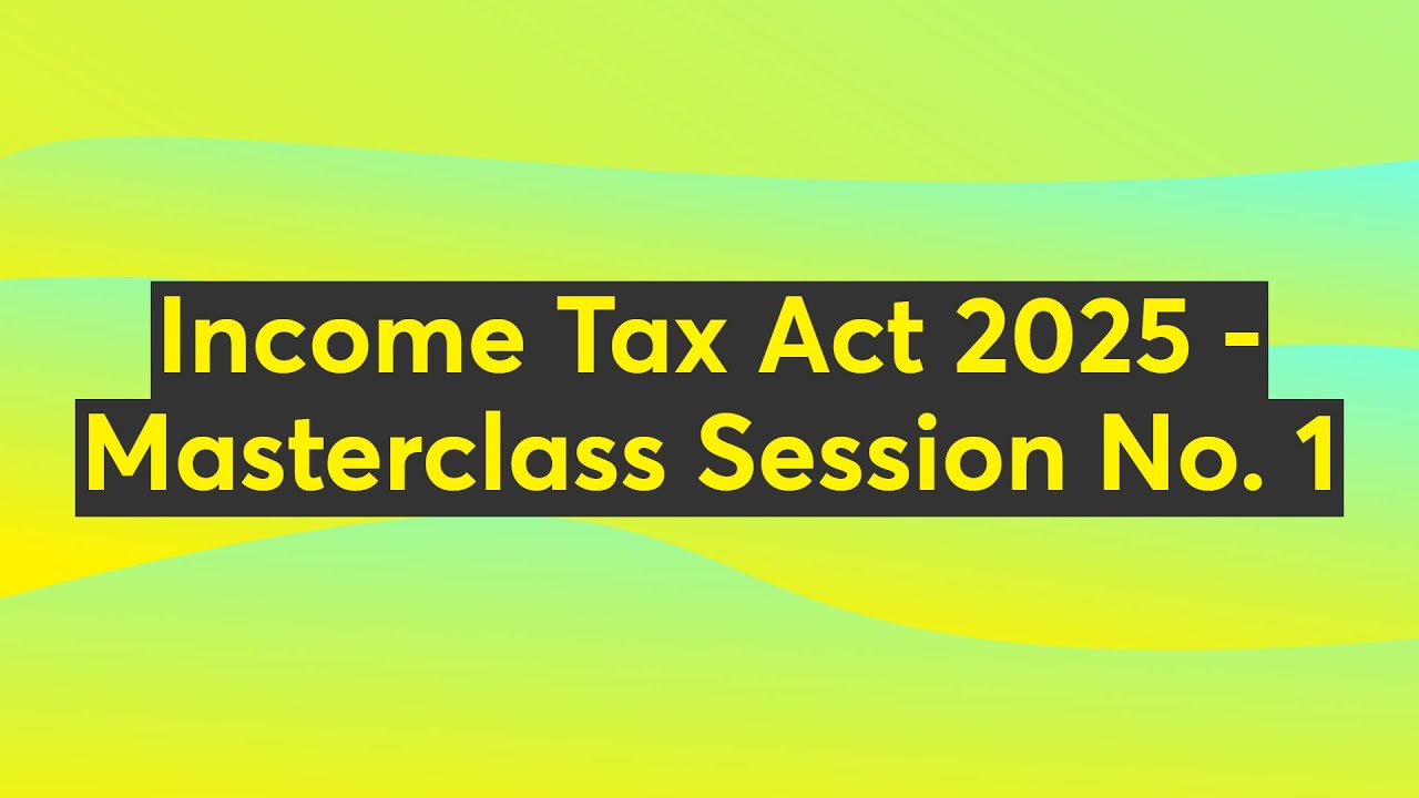 Income Tax Act 2025 - Masterclass Session No. 1