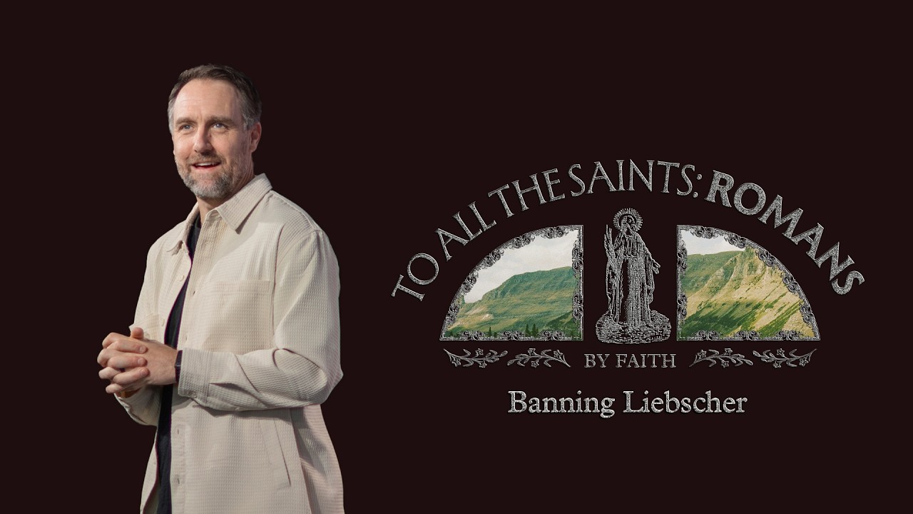 To All The Saints: Romans — By Faith | Banning Liebscher