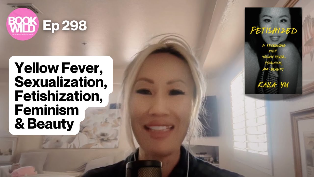 Kaila Yu's Fetishization: Yellow Fever, Sexualization, Fetishization, Feminism & Beauty