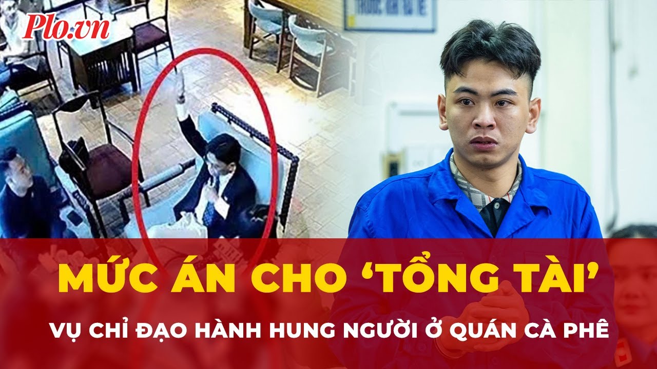 Mức án cho ‘tổng tài’ vụ giơ tay chỉ đạo hành hung người ở quán cà phê tại Hà Nội | Tin nhanh