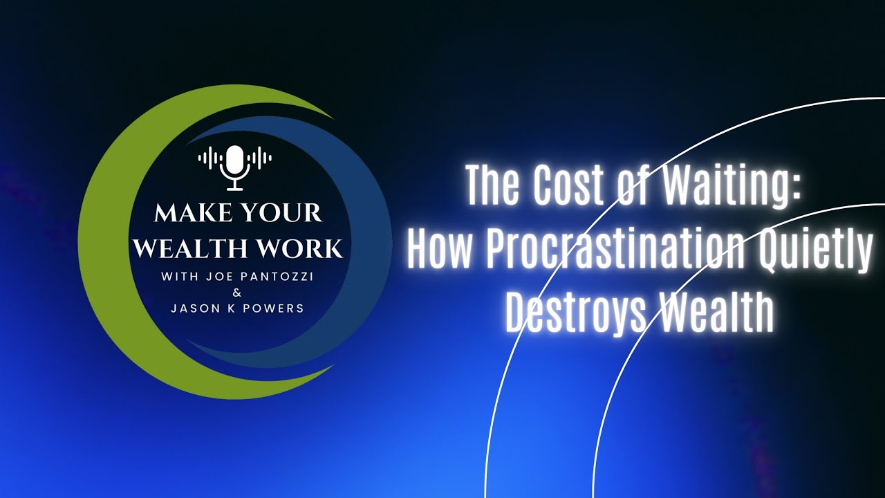 Make Your Wealth Work, Ep. 59: The Cost of Waiting: How Procrastination Quietly Destroys Wealth