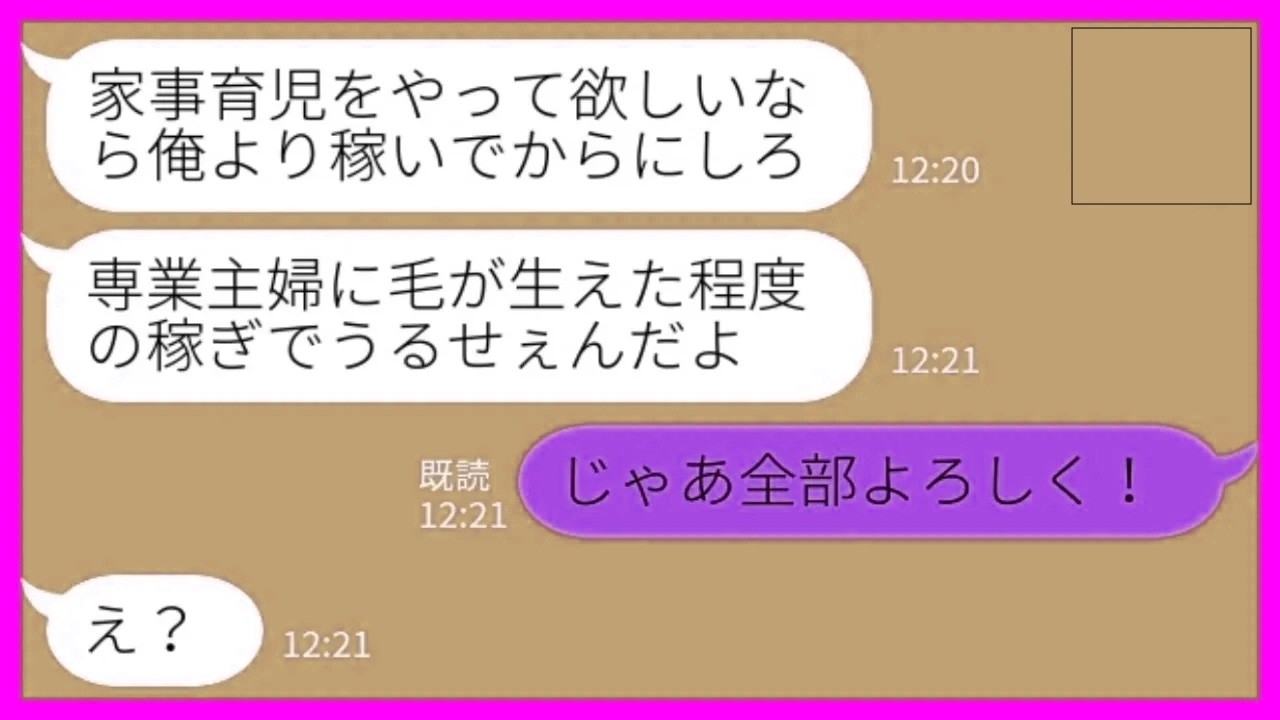 【LINE】専業主婦の私を見下すエリート会社員夫「家事育児をやって欲しいなら俺より稼いでからにしろw」私「じゃあ全部よろしく！」→笑顔でバトンタッチした結果www