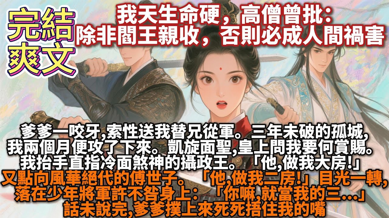 完結腦洞np文：我天生命硬，高僧曾批，除非閻王親收，否則必成人間禍害。爹爹一咬牙，索性送我替兄從軍。三年未破的孤城，我兩個月便攻了下來。凱旋面聖，皇上問我要何賞賜。我直指冷面煞神的攝政王：他做我大房!