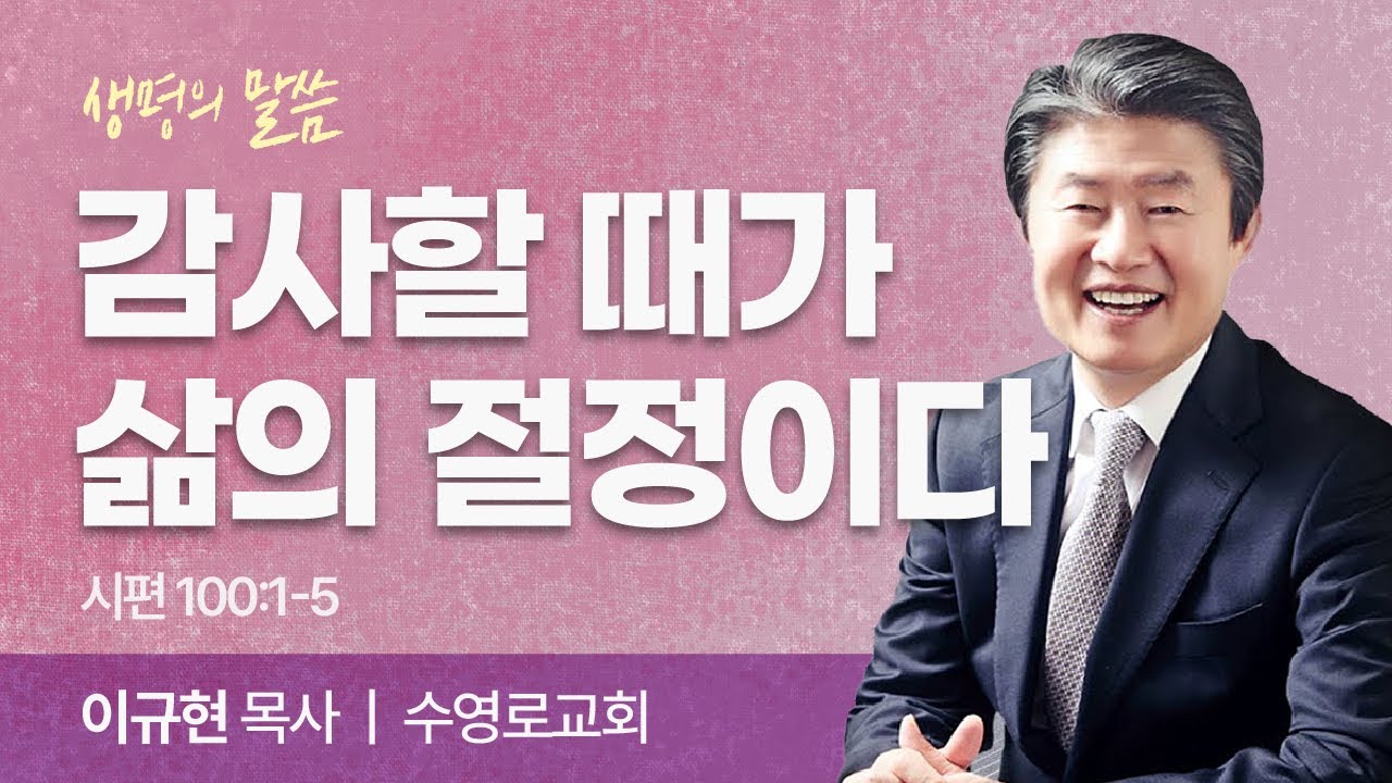 감사할 때가 삶의 절정이다 (시편 100:1-5) | 이규현 목사 | 수영로교회 | 생명의 말씀