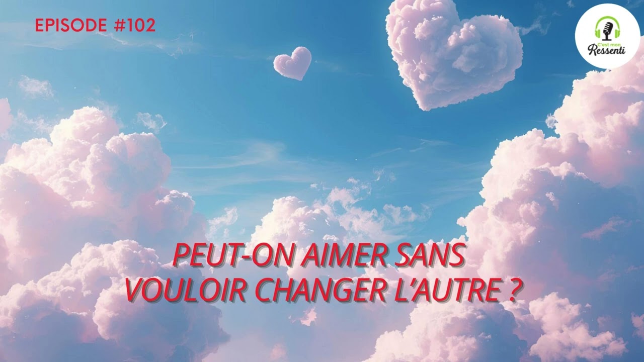 Episode #102 : Peut-on aimer sans vouloir changer l’autre ?