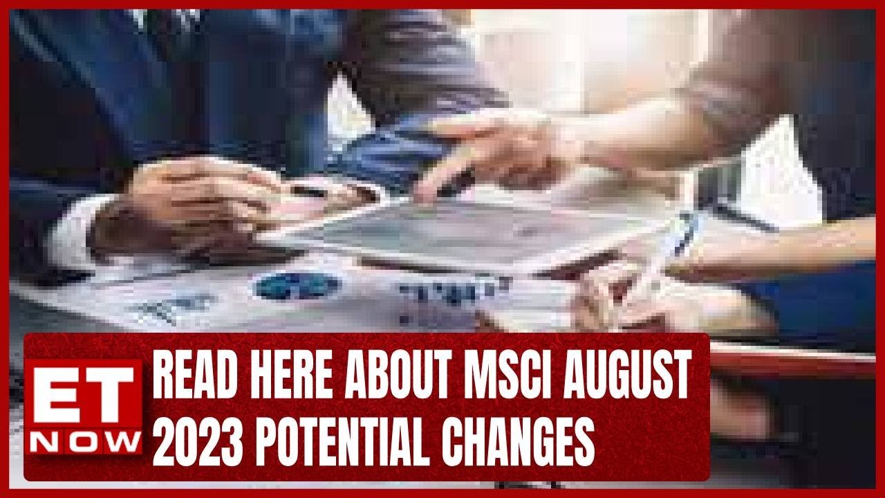 Read Here About MSCI August 2023 Potential Changes | ET Now
