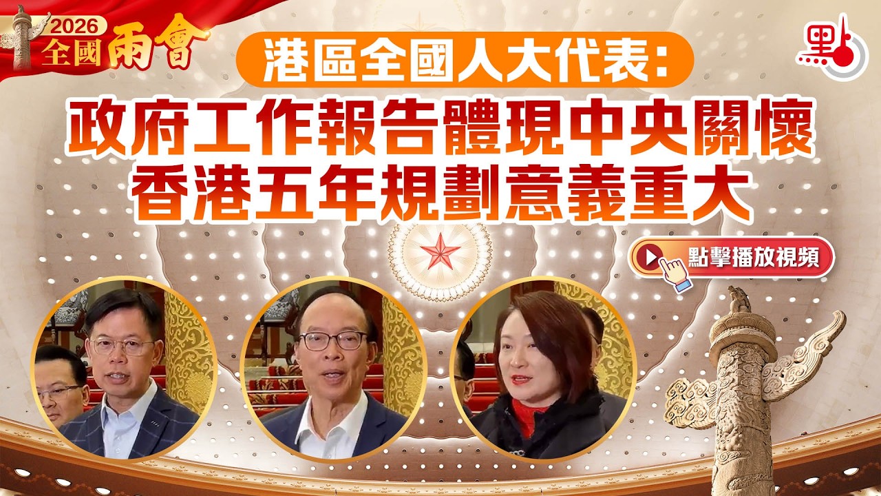 兩會｜港區全國人大代表：政府工作報告體現中央關懷　香港五年規劃意義重大