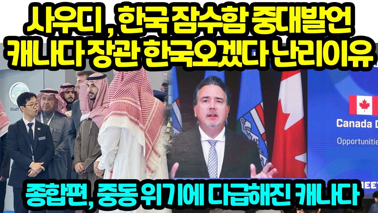 사우디 , 한국 잠수함 중대발언 캐나다 장관 한국오겠다 난리이유 중동 위기에 다급해진 캐나다