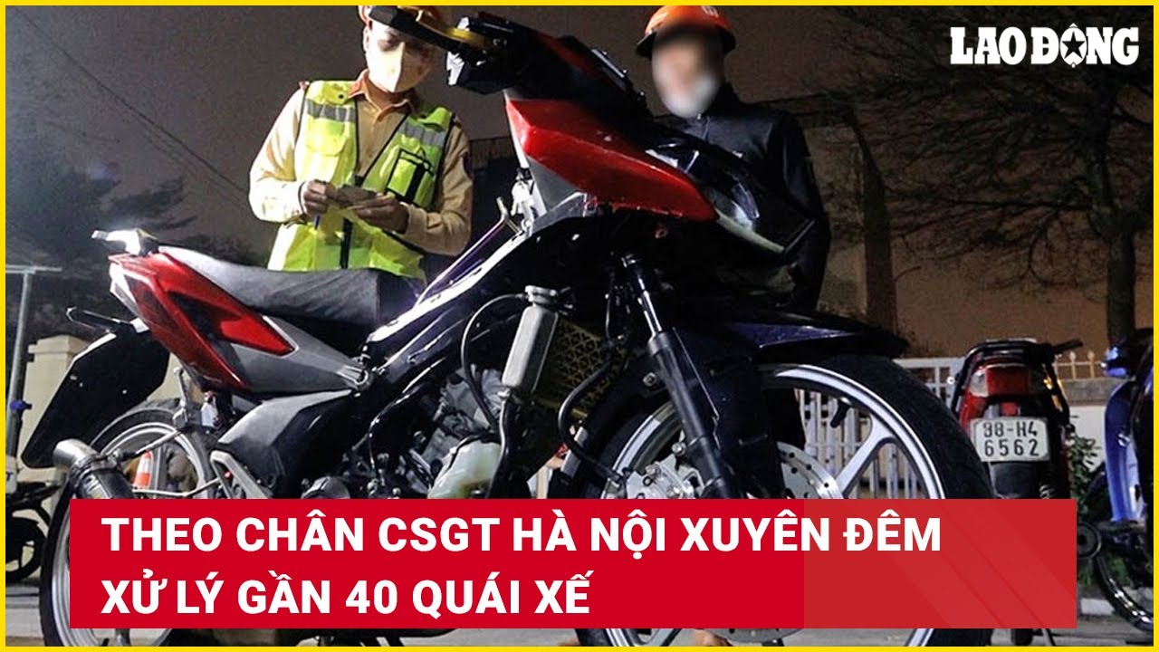 Theo chân CSGT Hà Nội xuyên đêm xử lý gần 40 quái xế | Báo Lao Động