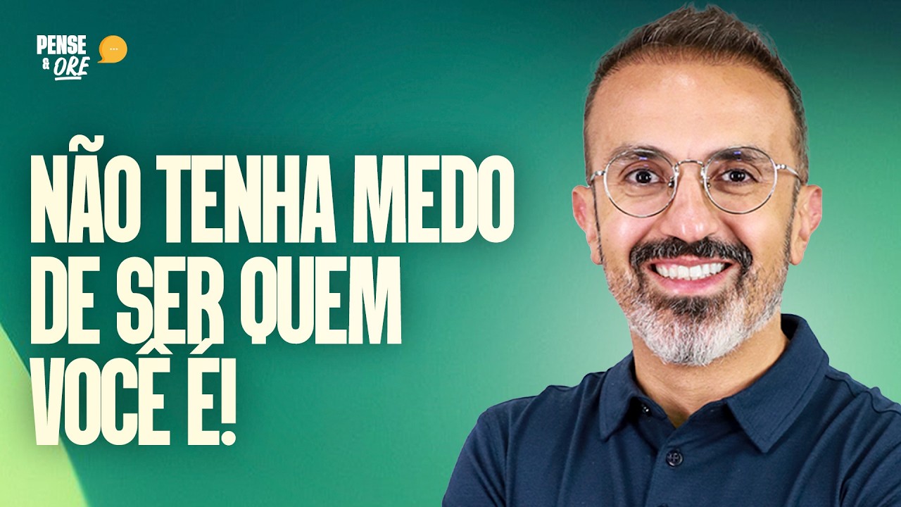NÃO TENHA MEDO DE SER QUEM VOCÊ É! | PENSE & ORE
