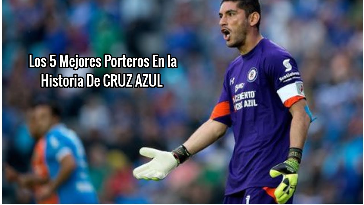 Top: Los 5 Mejores porteros en la historia de Cruz Azul.