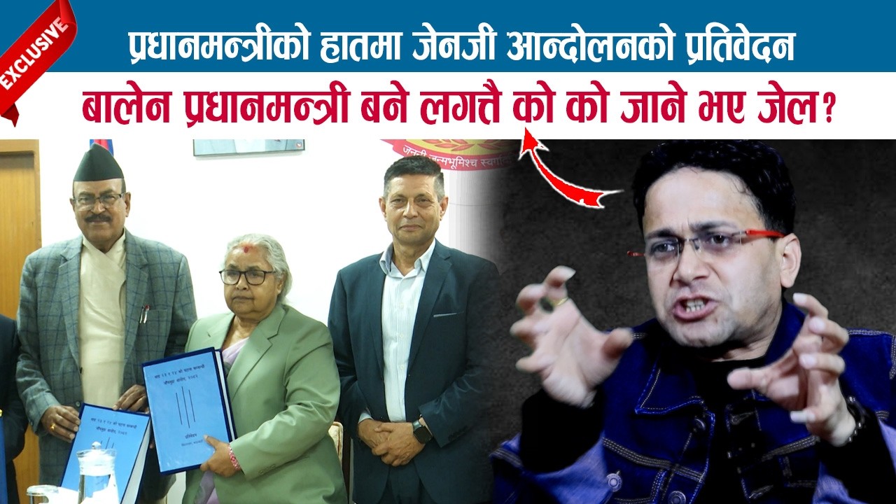 प्रधानमन्त्रीको हातमा जेनजी आन्दोलनको प्रतिवेदन; कालले छाड्ला बालेन छाड्‌दैनः को को जाँदैछन् जेल ?
