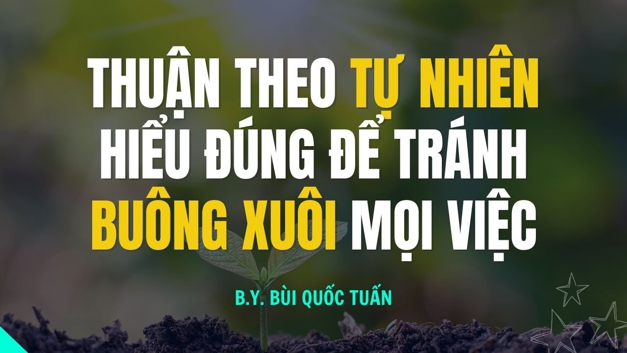 Thuận theo tự nhiên hiểu đúng để tránh buông xuôi mọi việc - Thầy Bùi Quốc Tuấn