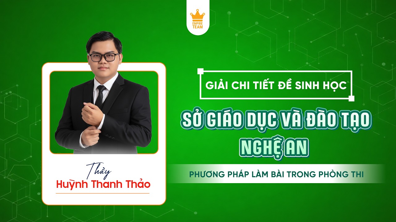 GIẢI CHI TIẾT ĐỀ SINH HỌC SỞ GIÁO DỤC VÀ ĐÀO TẠO NGHỆ AN - PHƯƠNG PHÁP LÀM BÀI TRONG PHÒNG THI