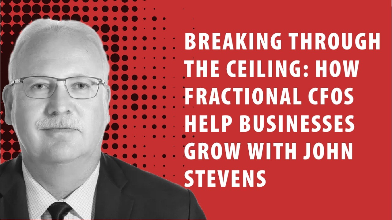 Breaking Through the Ceiling: How Fractional CFOs Help Businesses Grow with John Stevens