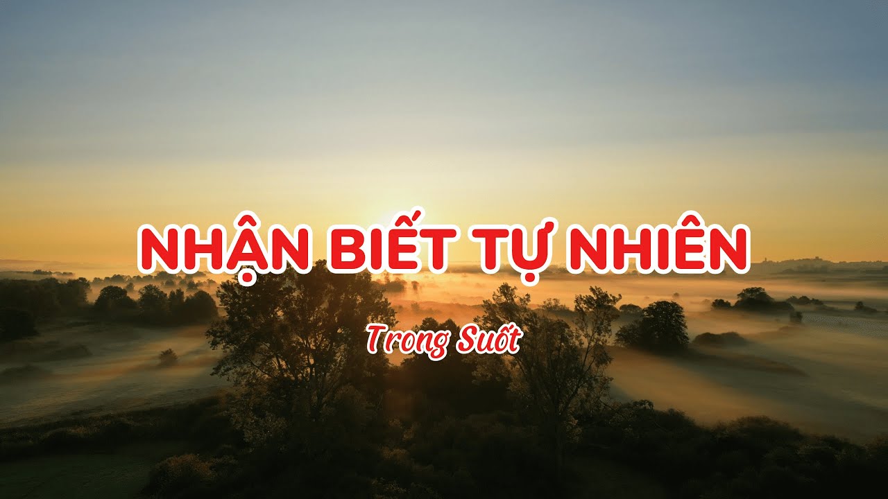 B&agrave;i h&aacute;t: NHẬN BIẾT TỰ NHI&Ecirc;N | Trong Suốt