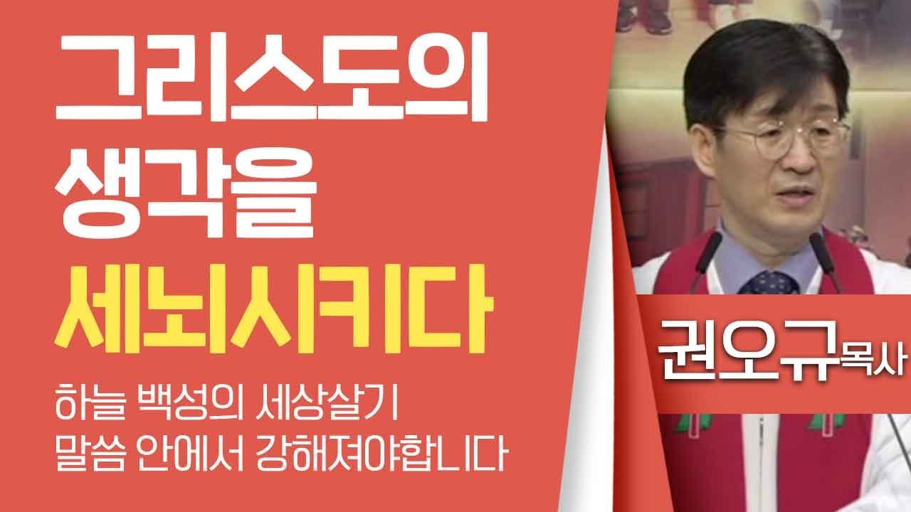 권오규목사_계산제일교회 | 그리스도의 생각을 세뇌시키다(하늘 백성의 세상살기-말씀 안에서 강해져야합니다) | 생명의말씀