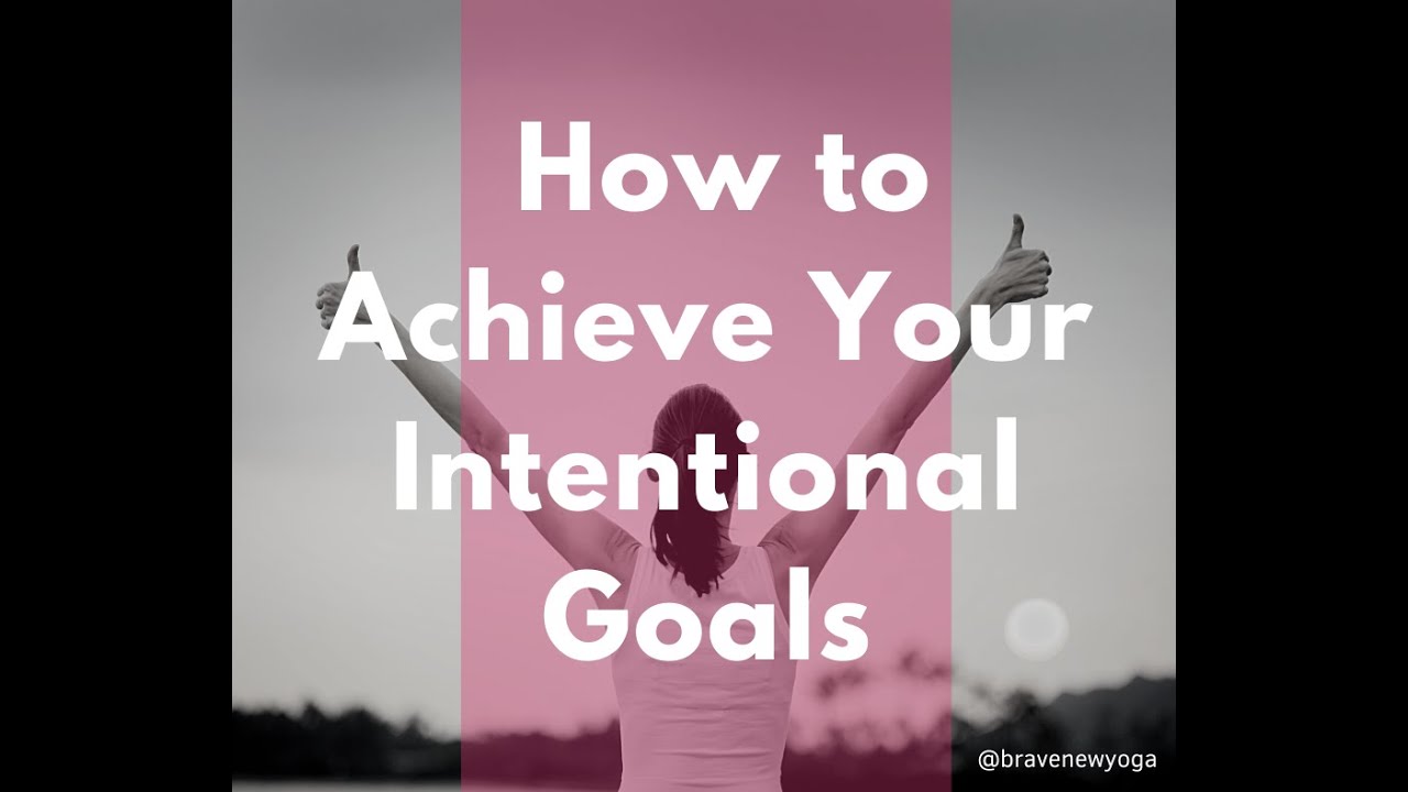Part Two:  How to Achieve Your Goals | Intentional Goal Setting | Brave New Yoga