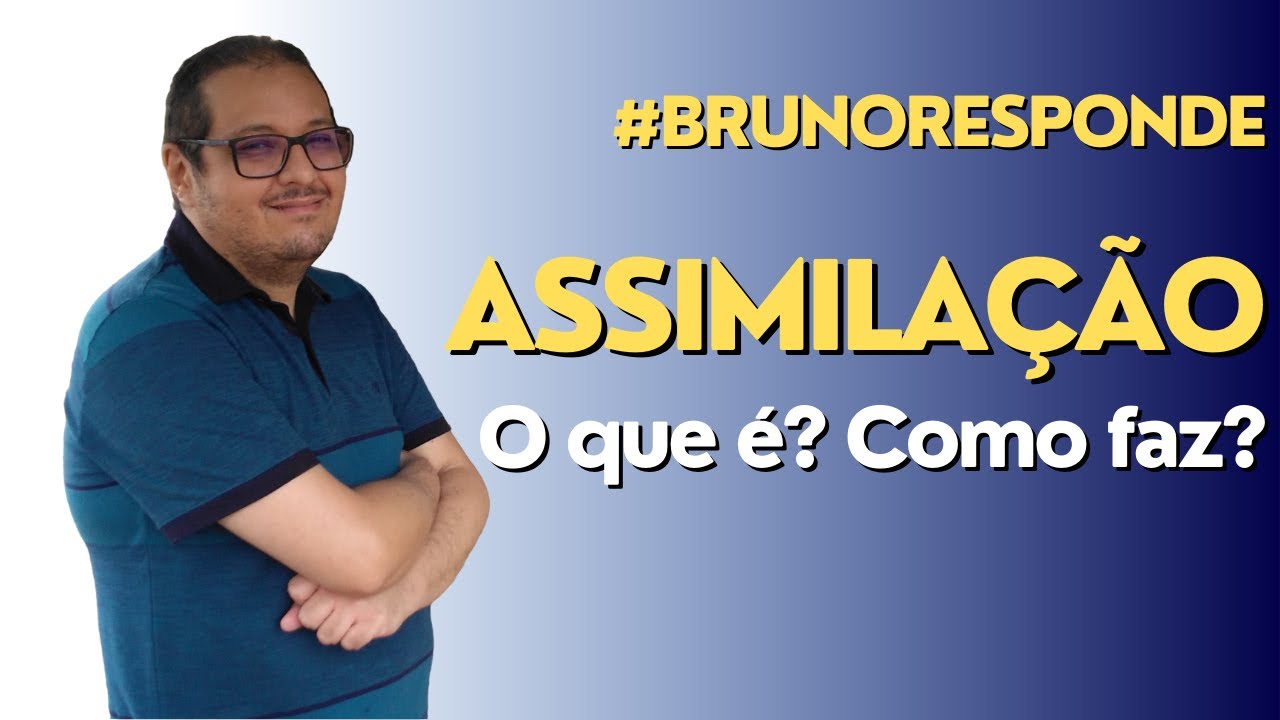 BRUNO RESPONDE #2: Assimilação - o que é? Como se faz?